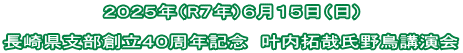 ２０２５年（R７年）６月１５日（日）  長崎県支部創立４０周年記念　叶内拓哉氏野鳥講演会